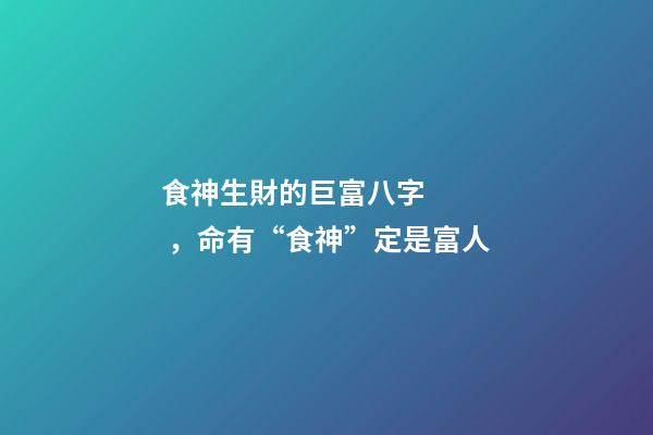 食神生財的巨富八字，命有“食神”定是富人